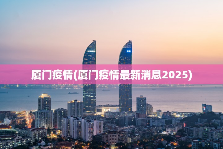 厦门疫情(厦门疫情最新消息2025)
