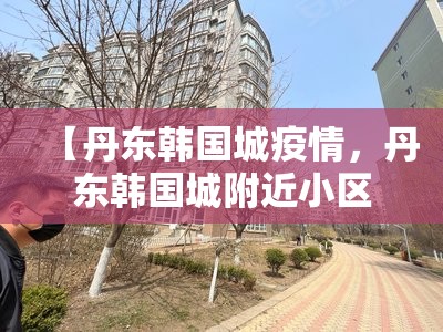【丹东韩国城疫情，丹东韩国城附近小区】