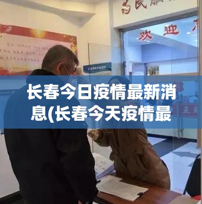 长春今日疫情最新消息(长春今天疫情最新)