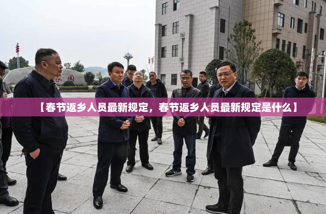 【春节返乡人员最新规定，春节返乡人员最新规定是什么】