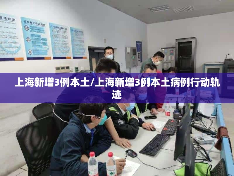上海新增3例本土/上海新增3例本土病例行动轨迹