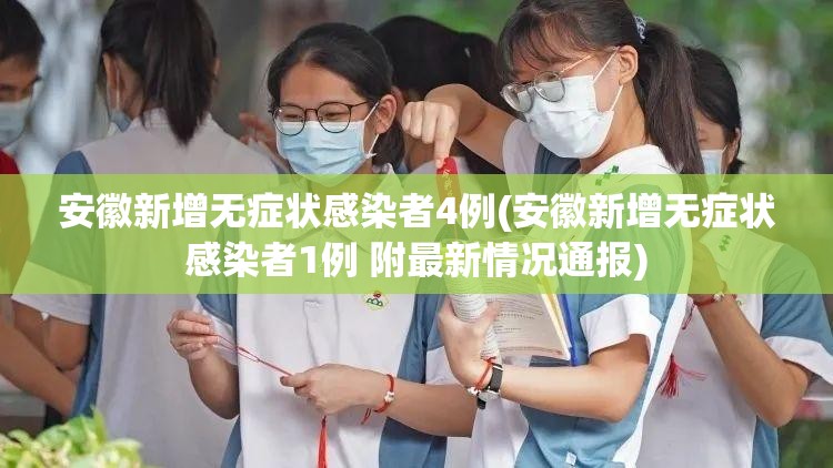 安徽新增无症状感染者4例(安徽新增无症状感染者1例 附最新情况通报)