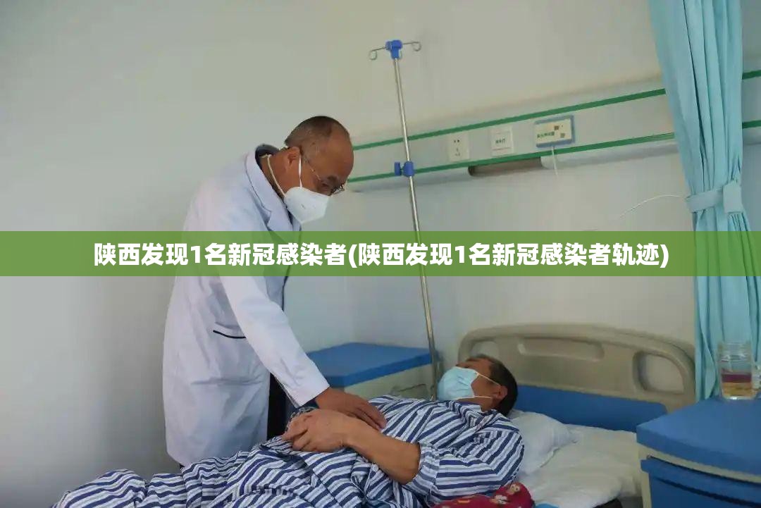 陕西发现1名新冠感染者(陕西发现1名新冠感染者轨迹)