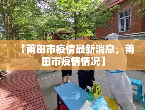 【莆田市疫情最新消息，莆田市疫情情况】