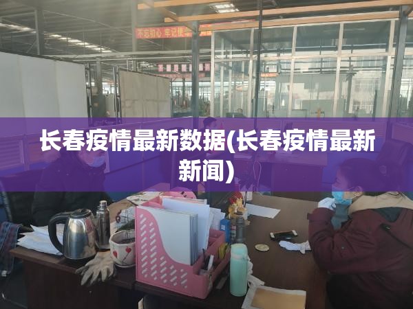 长春疫情最新数据(长春疫情最新新闻)