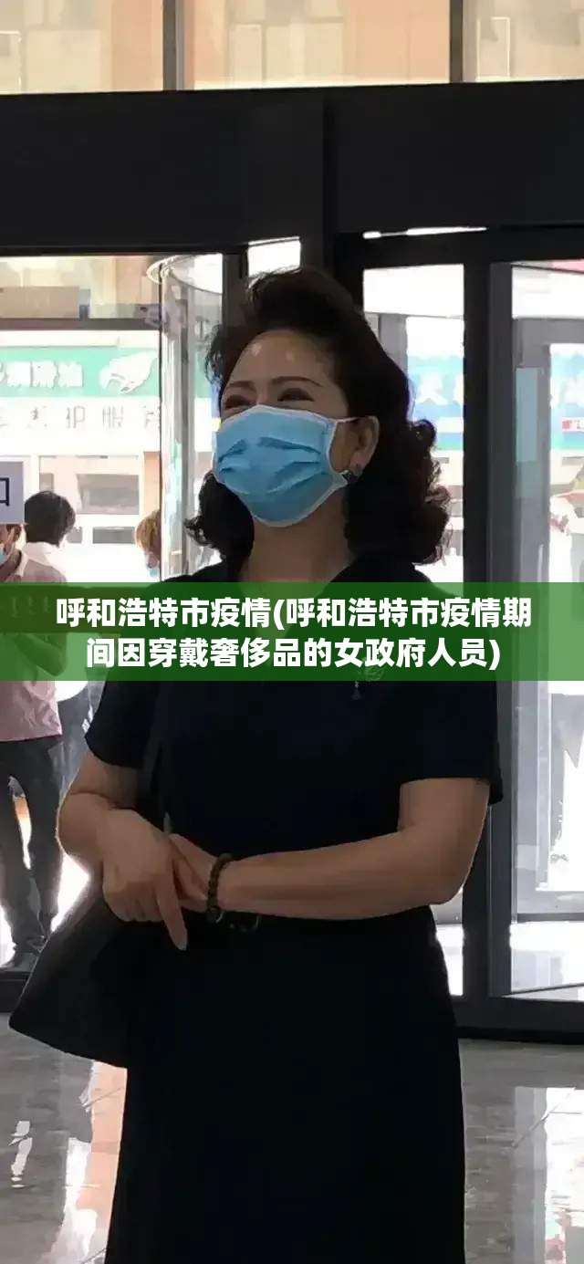呼和浩特市疫情(呼和浩特市疫情期间因穿戴奢侈品的女政府人员)