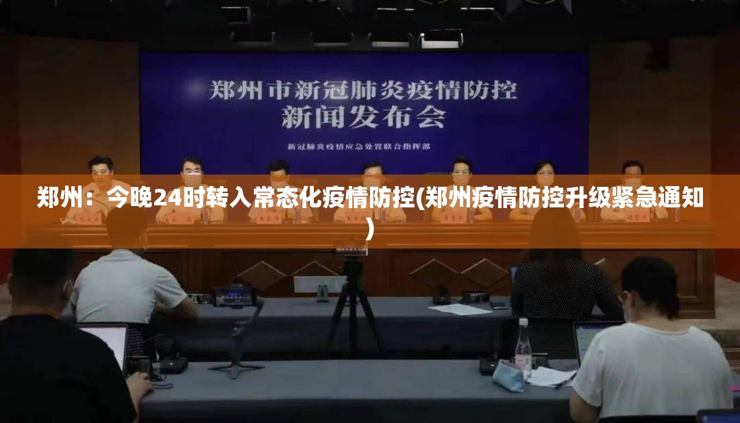 郑州：今晚24时转入常态化疫情防控(郑州疫情防控升级紧急通知)
