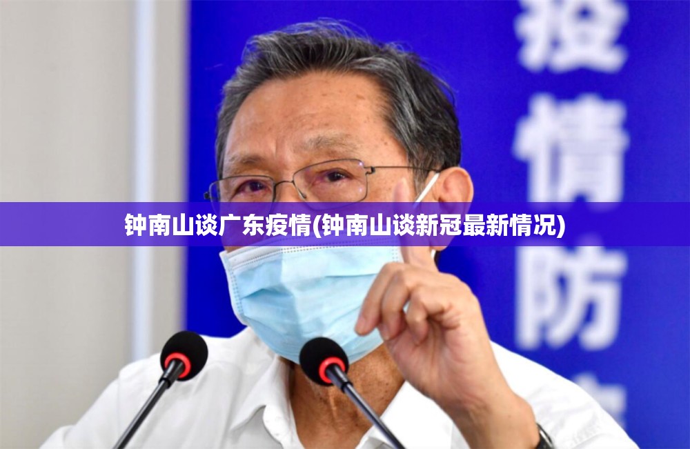 钟南山谈广东疫情(钟南山谈新冠最新情况)