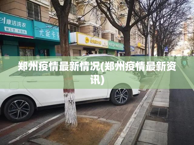 郑州疫情最新情况(郑州疫情最新资讯)