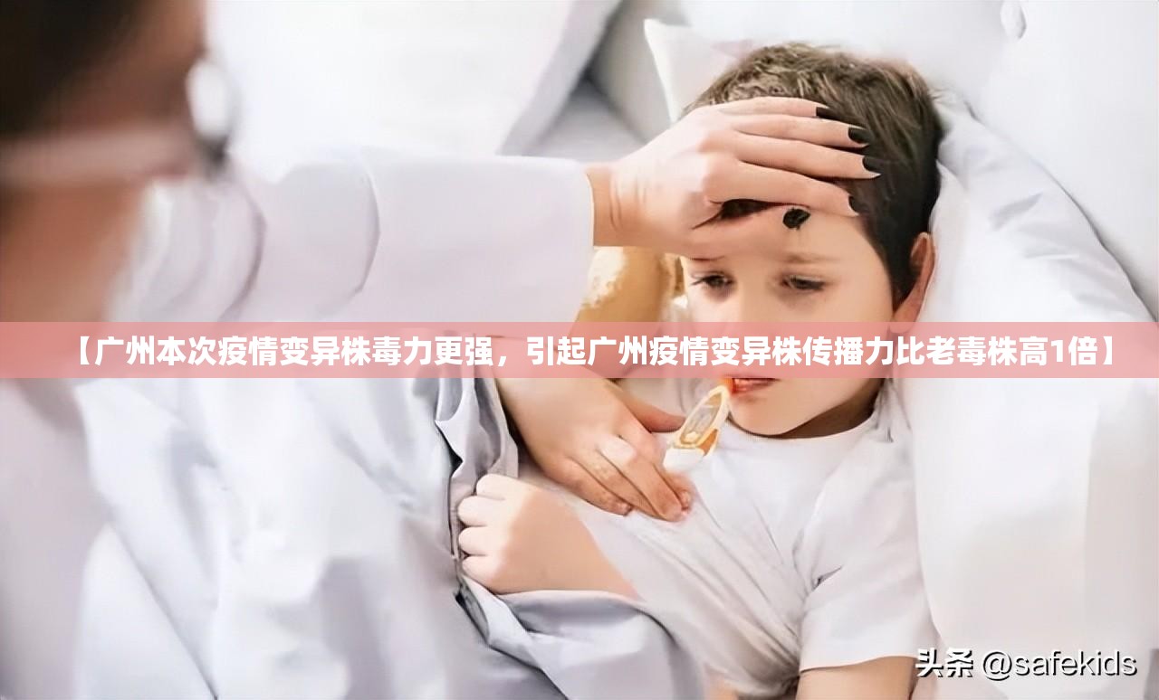 【广州本次疫情变异株毒力更强，引起广州疫情变异株传播力比老毒株高1倍】