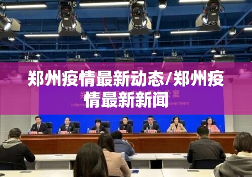 郑州疫情最新动态/郑州疫情最新新闻