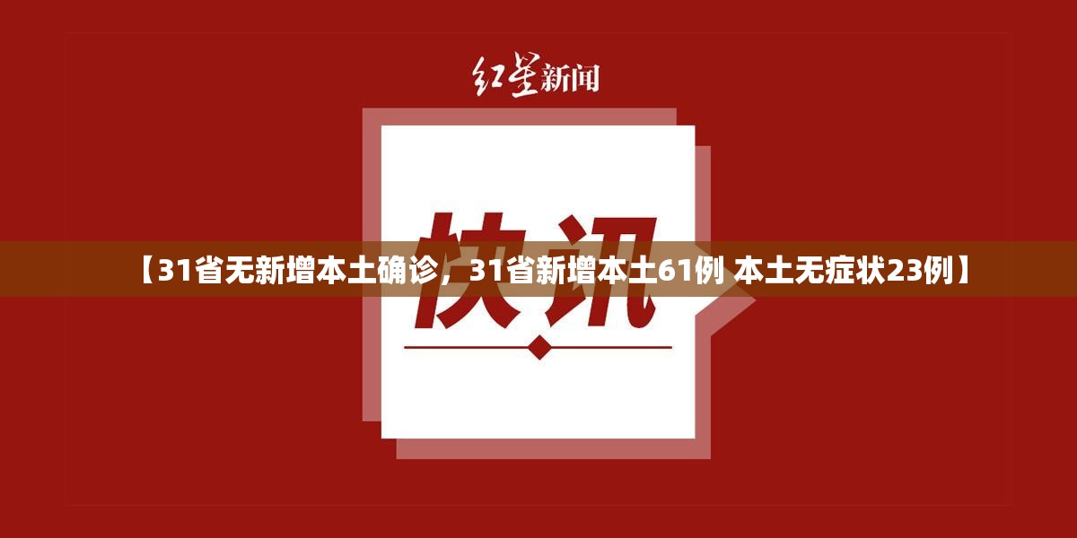 【31省无新增本土确诊，31省新增本土61例 本土无症状23例】