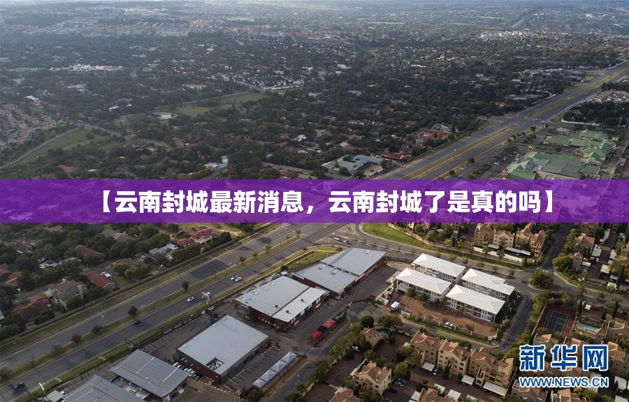 【云南封城最新消息，云南封城了是真的吗】