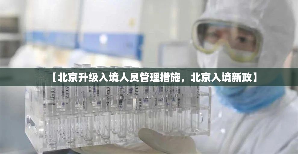 【北京升级入境人员管理措施，北京入境新政】
