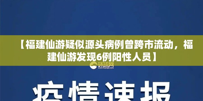 【福建仙游疑似源头病例曾跨市流动，福建仙游发现6例阳性人员】