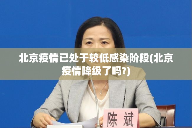 北京疫情已处于较低感染阶段(北京疫情降级了吗?)