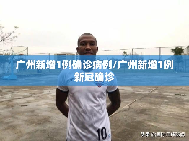 广州新增1例确诊病例/广州新增1例新冠确诊