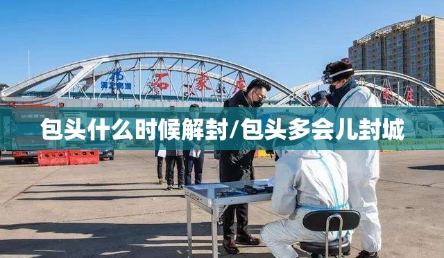 包头什么时候解封/包头多会儿封城