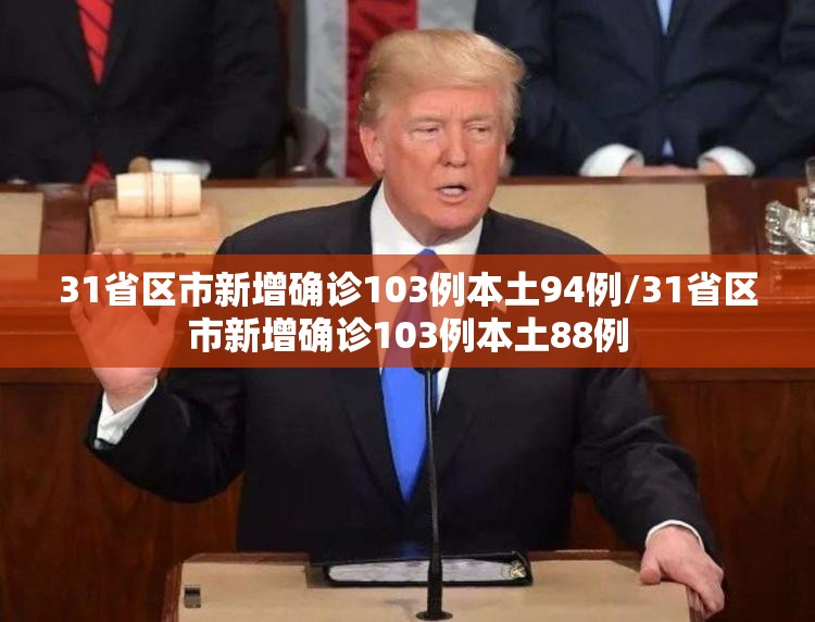 31省区市新增确诊103例本土94例/31省区市新增确诊103例本土88例