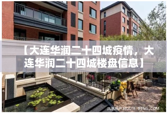 【大连华润二十四城疫情，大连华润二十四城楼盘信息】