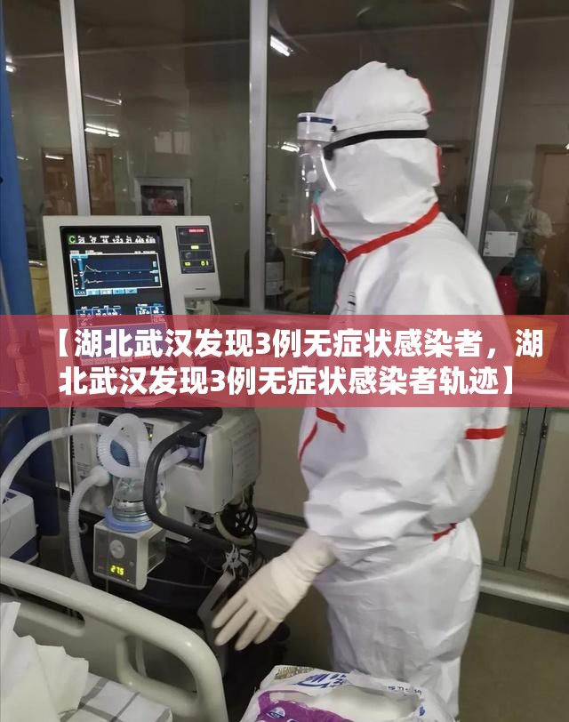 【湖北武汉发现3例无症状感染者，湖北武汉发现3例无症状感染者轨迹】