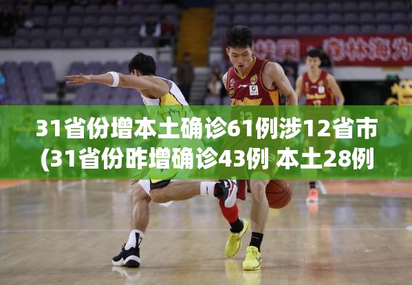 31省份增本土确诊61例涉12省市(31省份昨增确诊43例 本土28例)