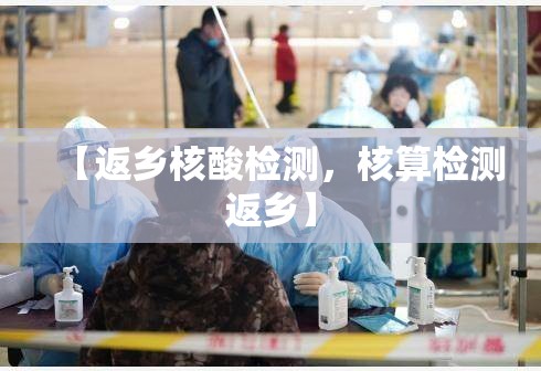 【返乡核酸检测，核算检测返乡】