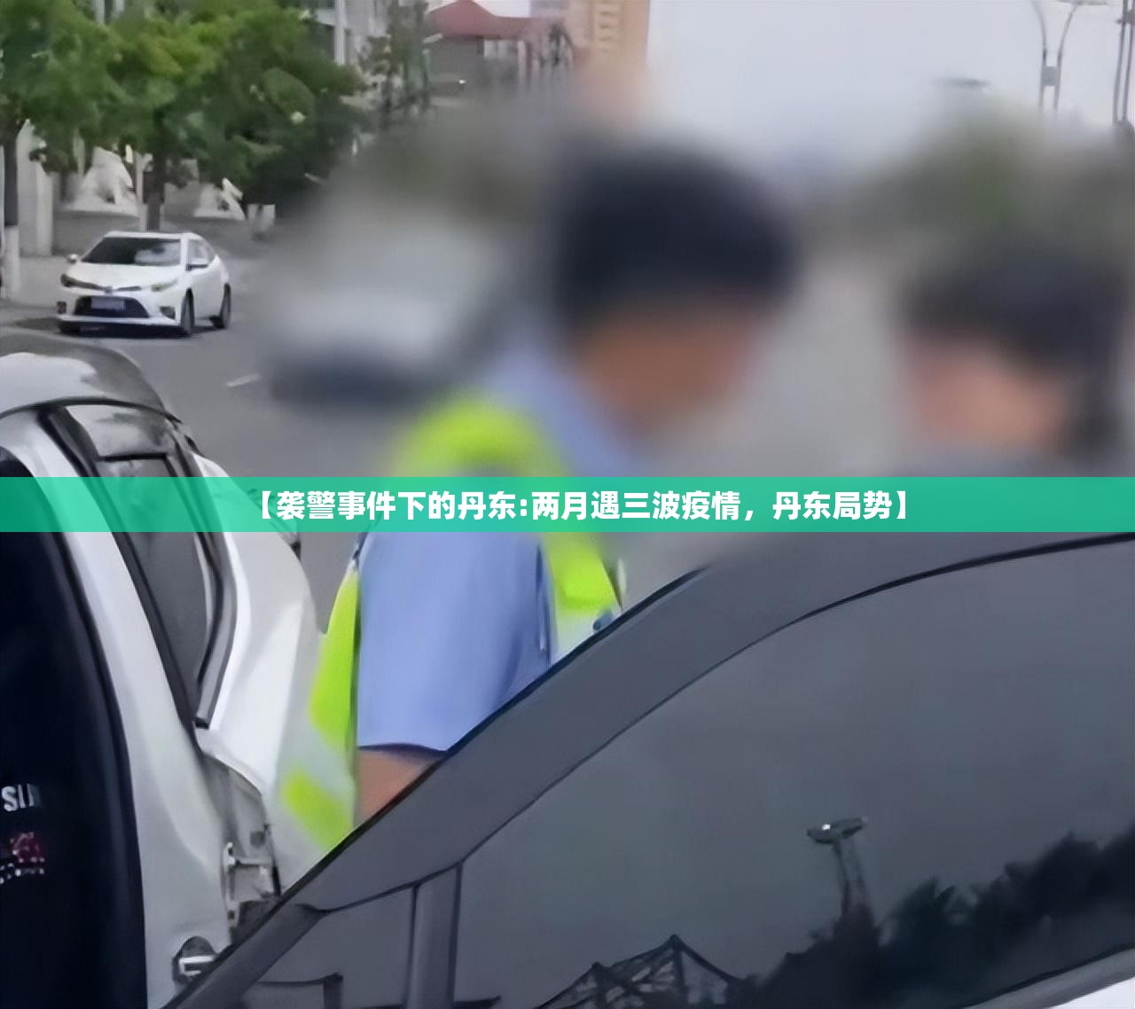 【袭警事件下的丹东:两月遇三波疫情，丹东局势】