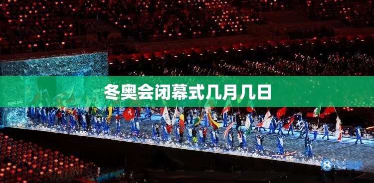 冬奥会闭幕式几月几日