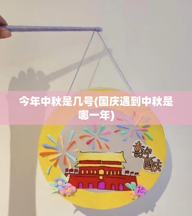 今年中秋是几号(国庆遇到中秋是哪一年)