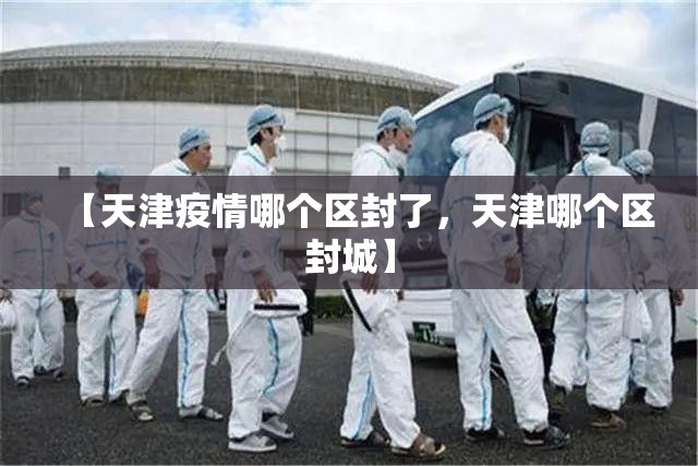 【天津疫情哪个区封了，天津哪个区封城】