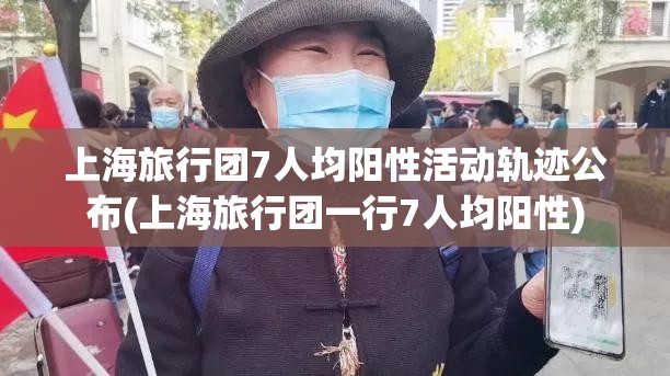 上海旅行团7人均阳性活动轨迹公布(上海旅行团一行7人均阳性)