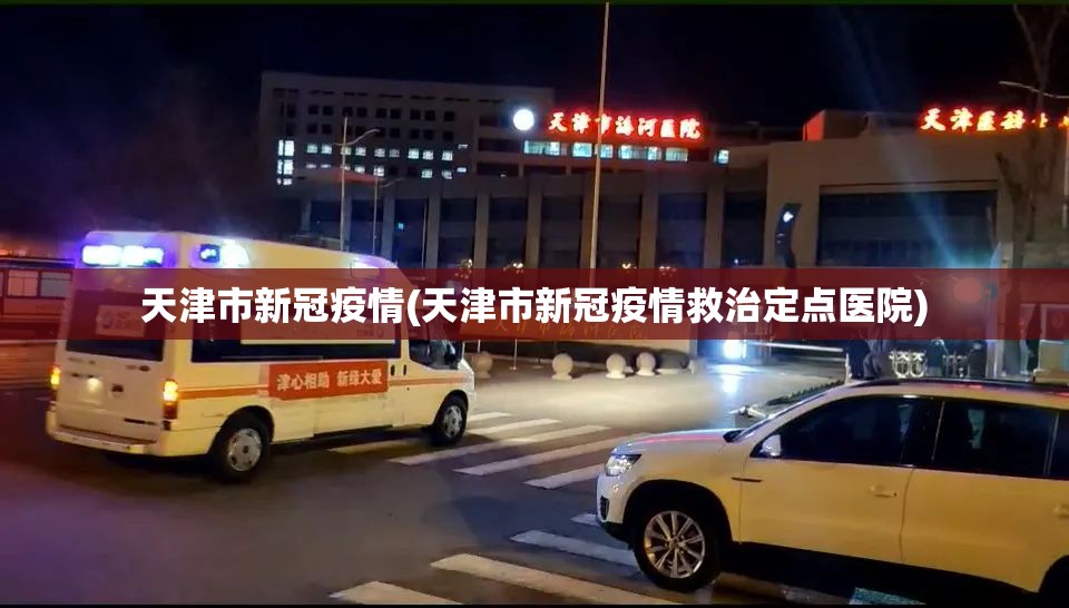 天津市新冠疫情(天津市新冠疫情救治定点医院)