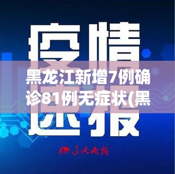 黑龙江新增7例确诊81例无症状(黑龙江新增7例确诊81例无症状是什么)
