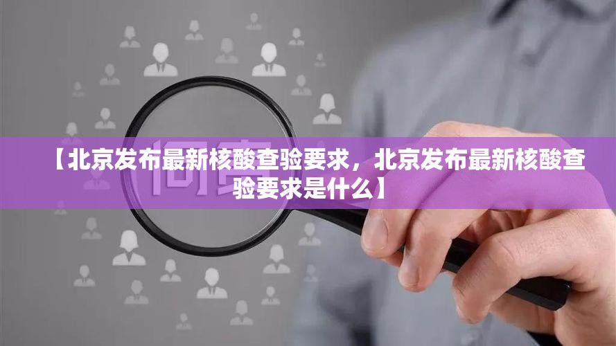 【北京发布最新核酸查验要求，北京发布最新核酸查验要求是什么】