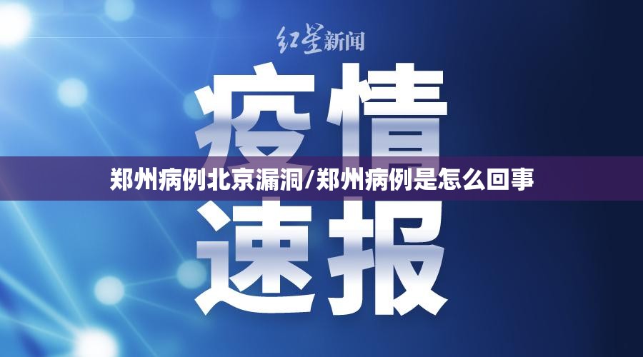 郑州病例北京漏洞/郑州病例是怎么回事