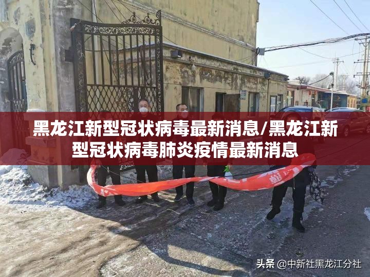黑龙江新型冠状病毒最新消息/黑龙江新型冠状病毒肺炎疫情最新消息