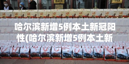 哈尔滨新增5例本土新冠阳性(哈尔滨新增5例本土新冠阳性病例)