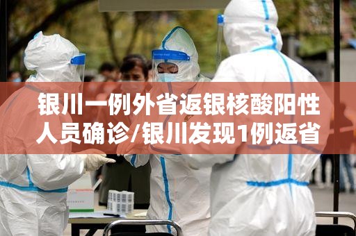 银川一例外省返银核酸阳性人员确诊/银川发现1例返省确诊病例