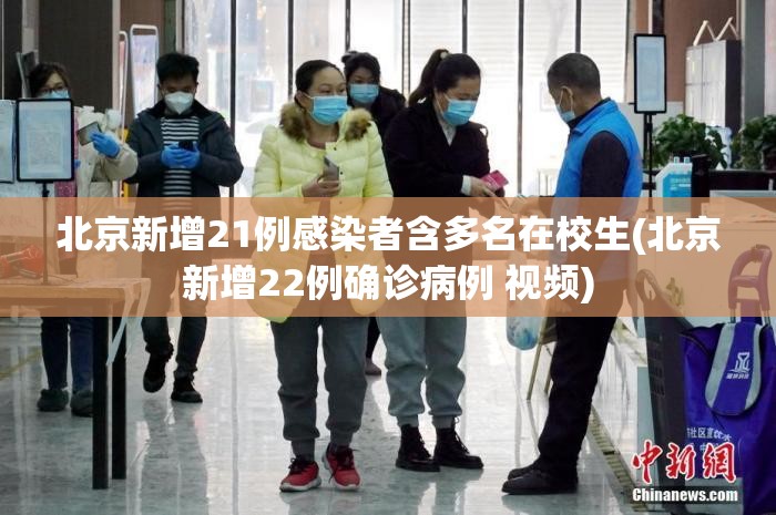 北京新增21例感染者含多名在校生(北京新增22例确诊病例 视频)