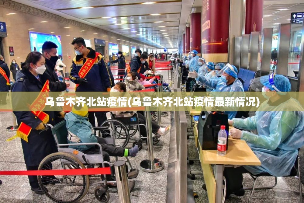 乌鲁木齐北站疫情(乌鲁木齐北站疫情最新情况)