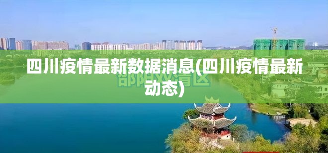 四川疫情最新数据消息(四川疫情最新动态)