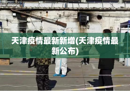 天津疫情最新新增(天津疫情最新公布)