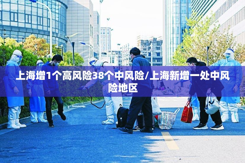 上海增1个高风险38个中风险/上海新增一处中风险地区