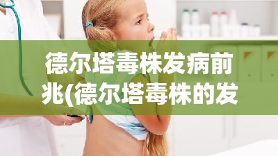德尔塔毒株发病前兆(德尔塔毒株的发病症状)