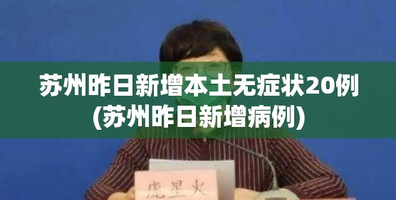 苏州昨日新增本土无症状20例(苏州昨日新增病例)