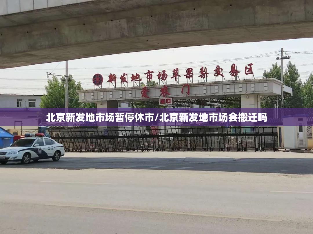 北京新发地市场暂停休市/北京新发地市场会搬迁吗