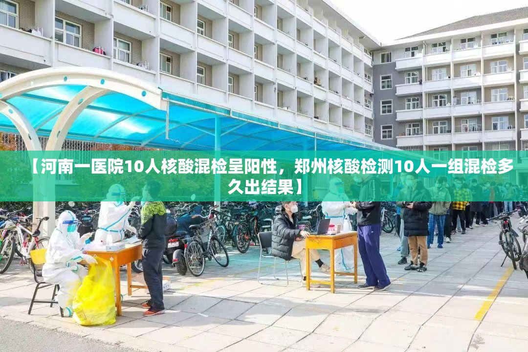【河南一医院10人核酸混检呈阳性，郑州核酸检测10人一组混检多久出结果】