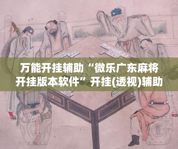 万能开挂辅助“微乐广东麻将开挂版本软件”开挂(透视)辅助神器