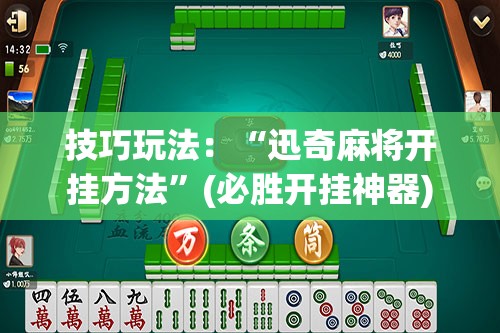 技巧玩法：“迅奇麻将开挂方法”(必胜开挂神器)